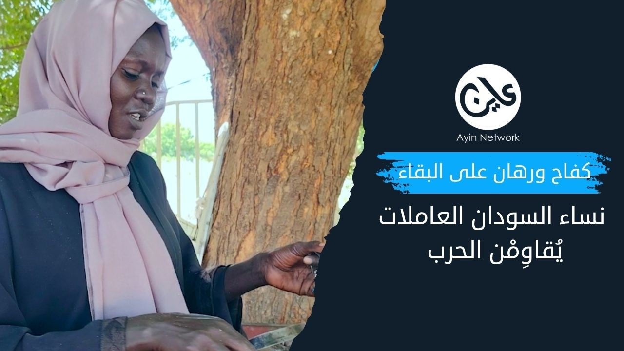 “كفاح ورهان على البقاء”.. نساء السودان العاملات يُقاوِمْن